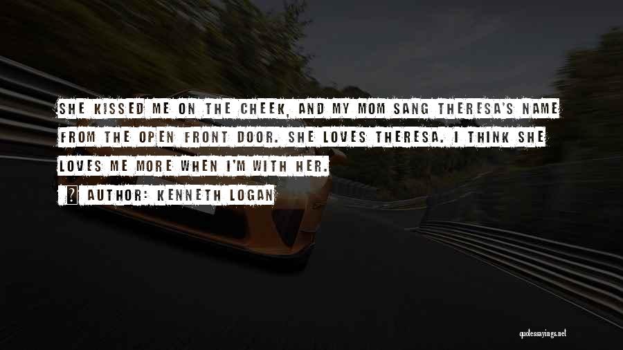 Kenneth Logan Quotes: She Kissed Me On The Cheek, And My Mom Sang Theresa's Name From The Open Front Door. She Loves Theresa.