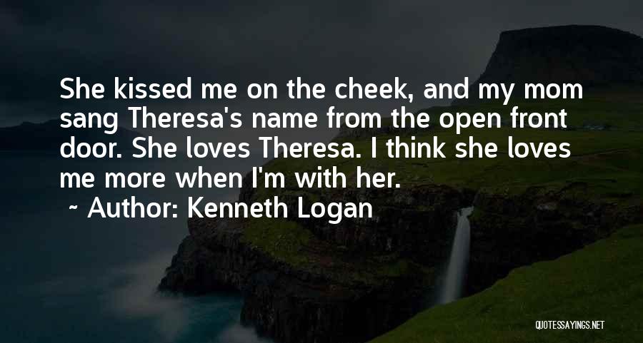 Kenneth Logan Quotes: She Kissed Me On The Cheek, And My Mom Sang Theresa's Name From The Open Front Door. She Loves Theresa.