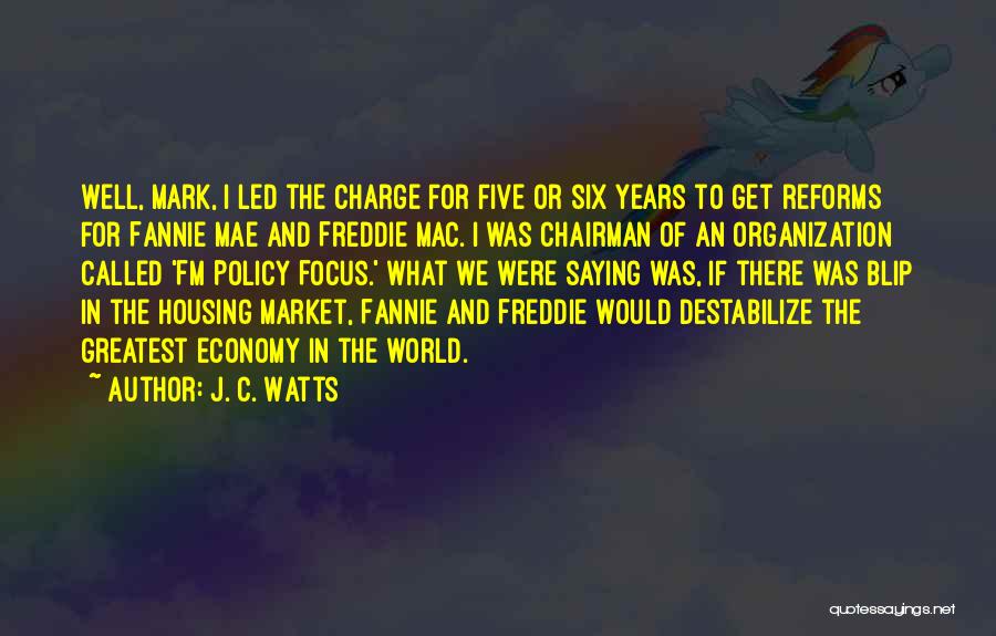 J. C. Watts Quotes: Well, Mark, I Led The Charge For Five Or Six Years To Get Reforms For Fannie Mae And Freddie Mac.
