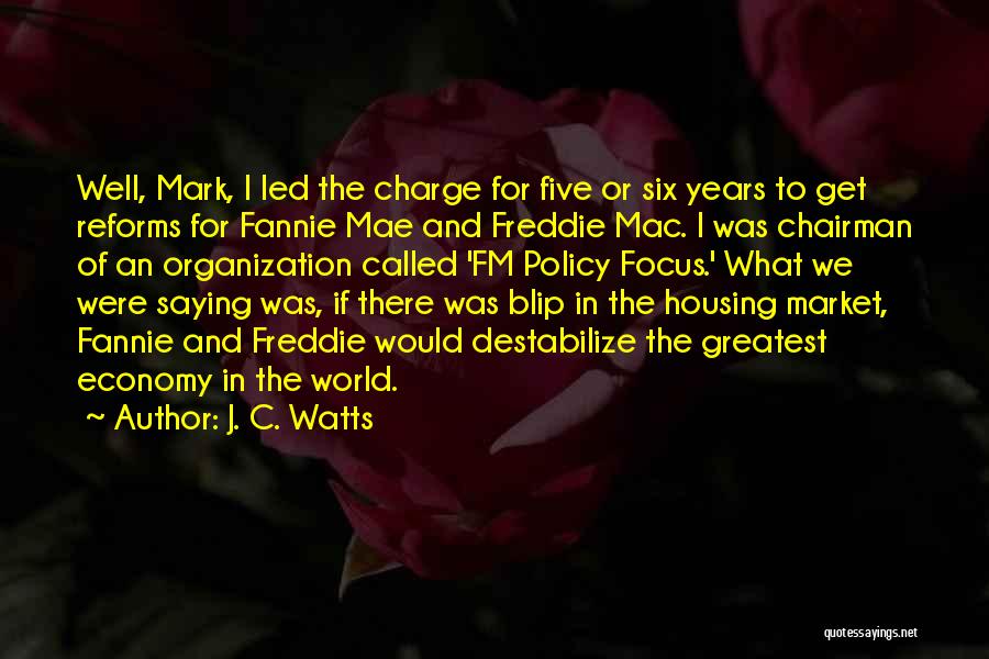 J. C. Watts Quotes: Well, Mark, I Led The Charge For Five Or Six Years To Get Reforms For Fannie Mae And Freddie Mac.