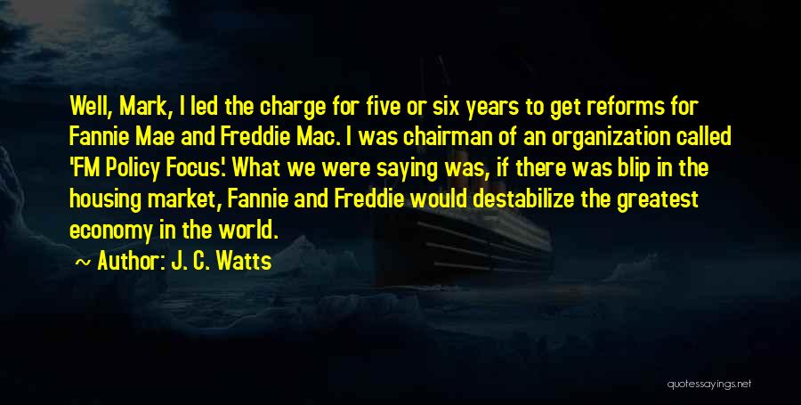 J. C. Watts Quotes: Well, Mark, I Led The Charge For Five Or Six Years To Get Reforms For Fannie Mae And Freddie Mac.