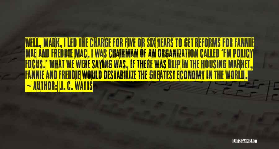 J. C. Watts Quotes: Well, Mark, I Led The Charge For Five Or Six Years To Get Reforms For Fannie Mae And Freddie Mac.