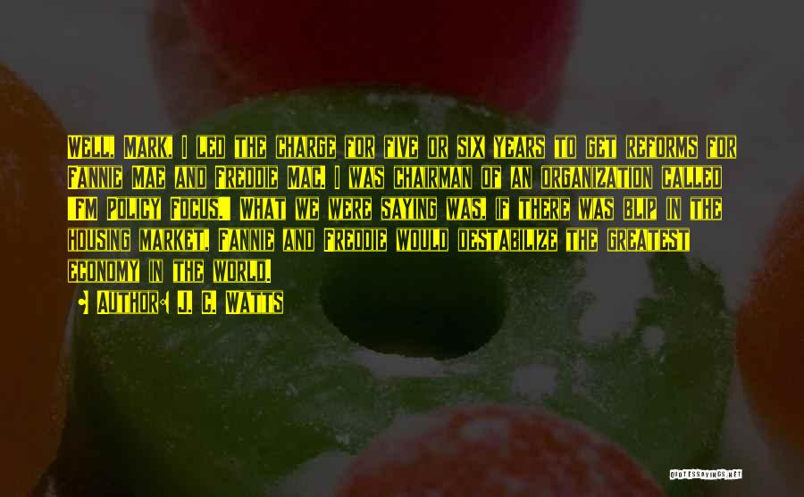 J. C. Watts Quotes: Well, Mark, I Led The Charge For Five Or Six Years To Get Reforms For Fannie Mae And Freddie Mac.