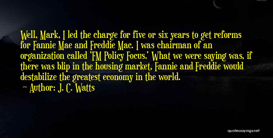 J. C. Watts Quotes: Well, Mark, I Led The Charge For Five Or Six Years To Get Reforms For Fannie Mae And Freddie Mac.