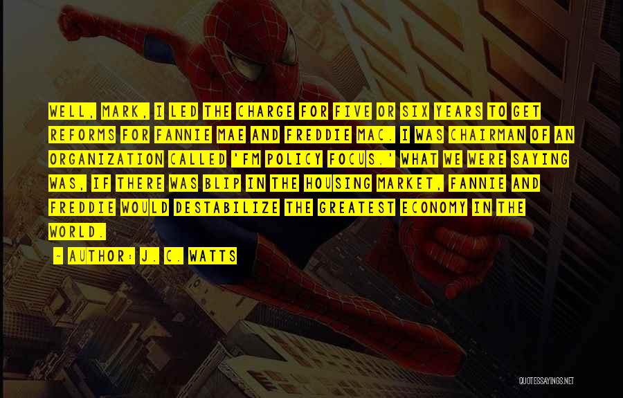 J. C. Watts Quotes: Well, Mark, I Led The Charge For Five Or Six Years To Get Reforms For Fannie Mae And Freddie Mac.