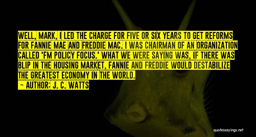 J. C. Watts Quotes: Well, Mark, I Led The Charge For Five Or Six Years To Get Reforms For Fannie Mae And Freddie Mac.