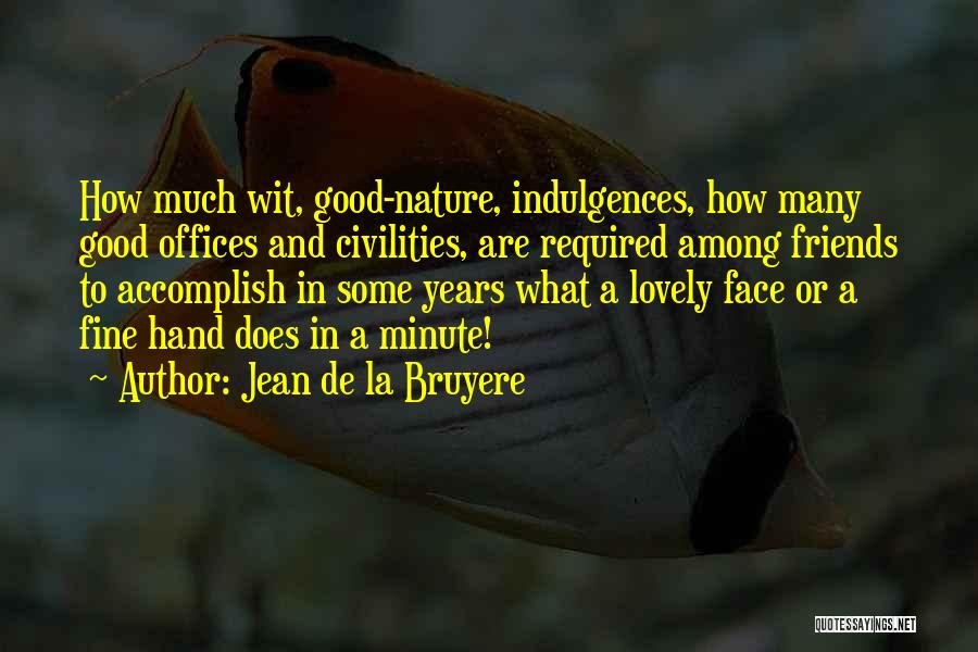 Jean De La Bruyere Quotes: How Much Wit, Good-nature, Indulgences, How Many Good Offices And Civilities, Are Required Among Friends To Accomplish In Some Years