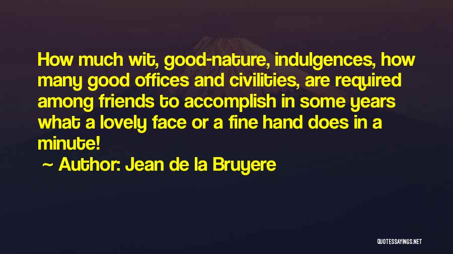Jean De La Bruyere Quotes: How Much Wit, Good-nature, Indulgences, How Many Good Offices And Civilities, Are Required Among Friends To Accomplish In Some Years