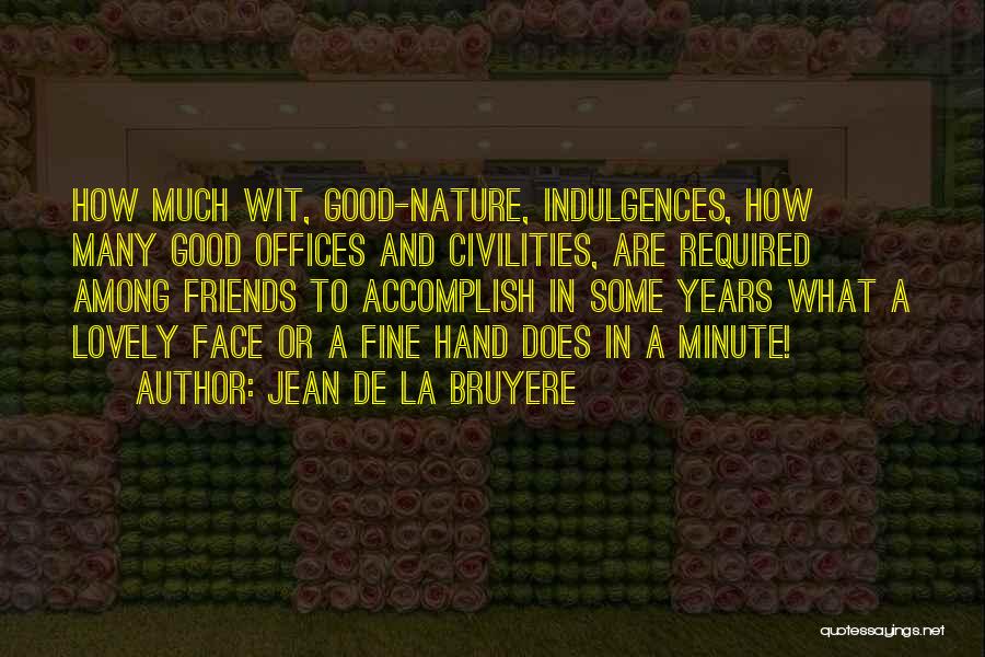 Jean De La Bruyere Quotes: How Much Wit, Good-nature, Indulgences, How Many Good Offices And Civilities, Are Required Among Friends To Accomplish In Some Years