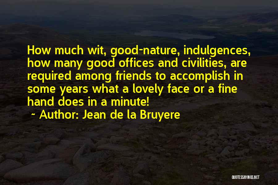 Jean De La Bruyere Quotes: How Much Wit, Good-nature, Indulgences, How Many Good Offices And Civilities, Are Required Among Friends To Accomplish In Some Years