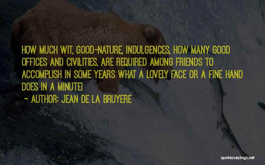 Jean De La Bruyere Quotes: How Much Wit, Good-nature, Indulgences, How Many Good Offices And Civilities, Are Required Among Friends To Accomplish In Some Years