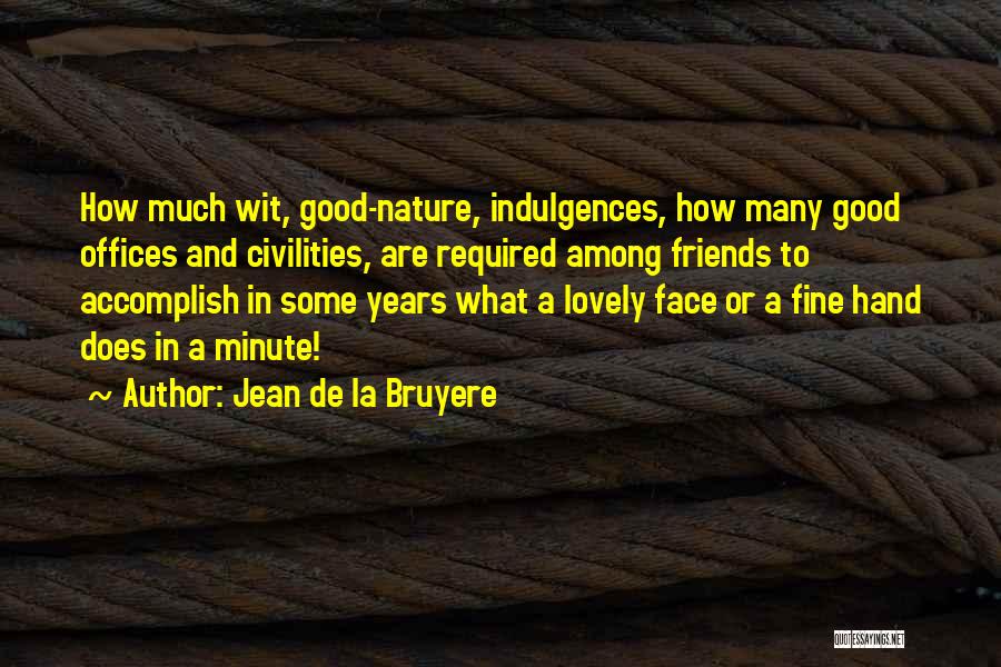 Jean De La Bruyere Quotes: How Much Wit, Good-nature, Indulgences, How Many Good Offices And Civilities, Are Required Among Friends To Accomplish In Some Years