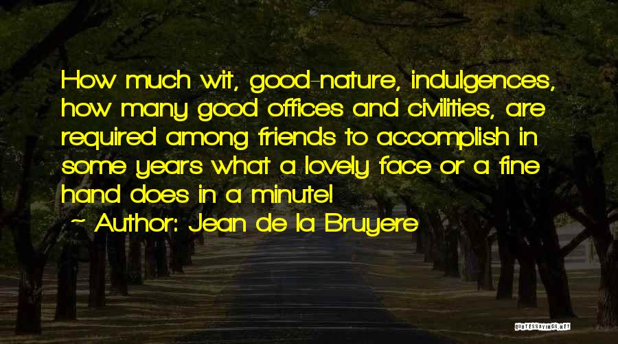 Jean De La Bruyere Quotes: How Much Wit, Good-nature, Indulgences, How Many Good Offices And Civilities, Are Required Among Friends To Accomplish In Some Years