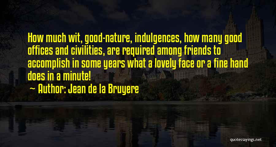 Jean De La Bruyere Quotes: How Much Wit, Good-nature, Indulgences, How Many Good Offices And Civilities, Are Required Among Friends To Accomplish In Some Years
