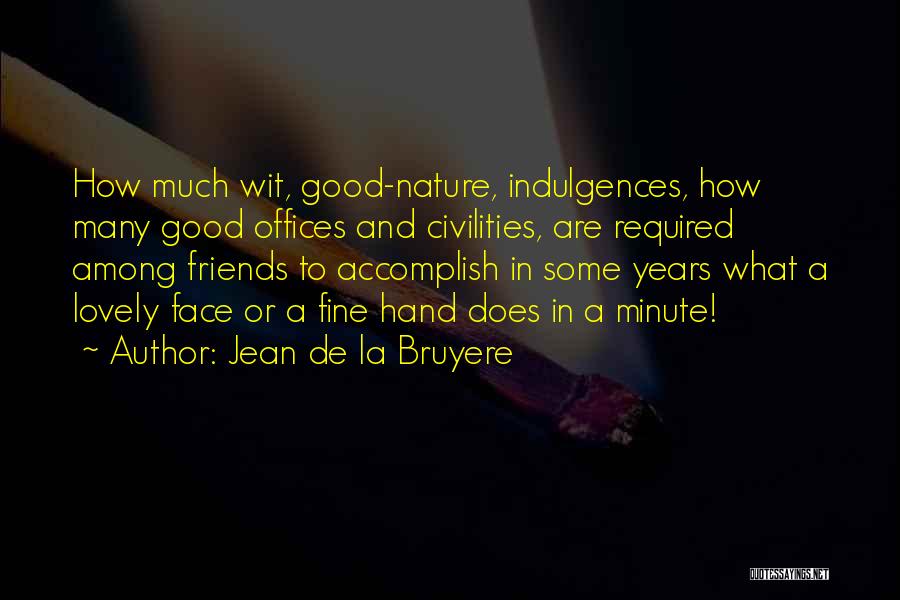 Jean De La Bruyere Quotes: How Much Wit, Good-nature, Indulgences, How Many Good Offices And Civilities, Are Required Among Friends To Accomplish In Some Years