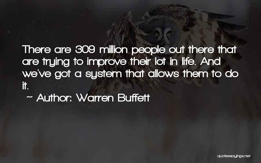 Warren Buffett Quotes: There Are 309 Million People Out There That Are Trying To Improve Their Lot In Life. And We've Got A