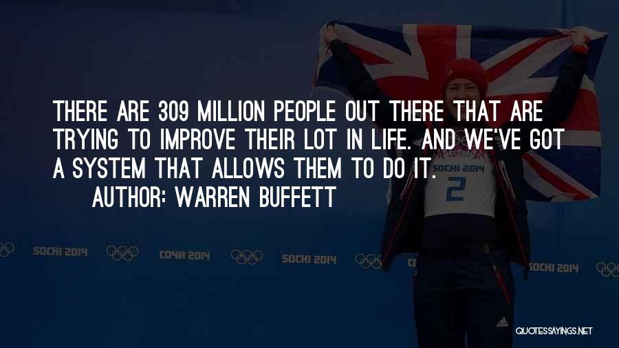 Warren Buffett Quotes: There Are 309 Million People Out There That Are Trying To Improve Their Lot In Life. And We've Got A