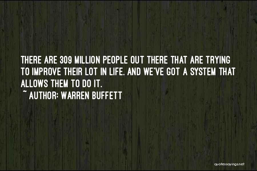 Warren Buffett Quotes: There Are 309 Million People Out There That Are Trying To Improve Their Lot In Life. And We've Got A