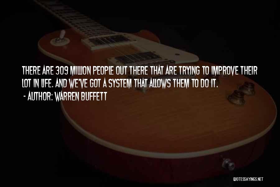 Warren Buffett Quotes: There Are 309 Million People Out There That Are Trying To Improve Their Lot In Life. And We've Got A