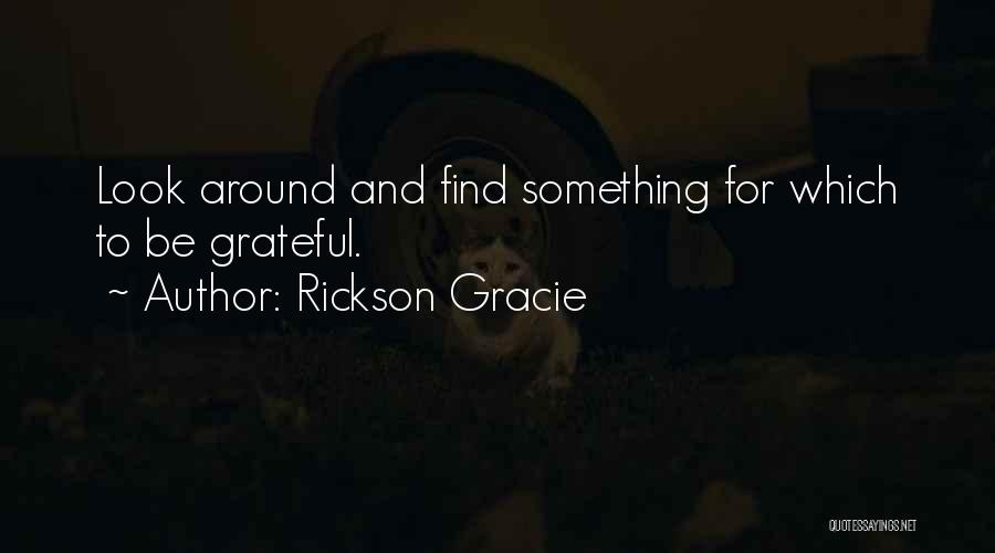 Rickson Gracie Quotes: Look Around And Find Something For Which To Be Grateful.