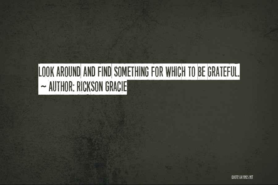 Rickson Gracie Quotes: Look Around And Find Something For Which To Be Grateful.