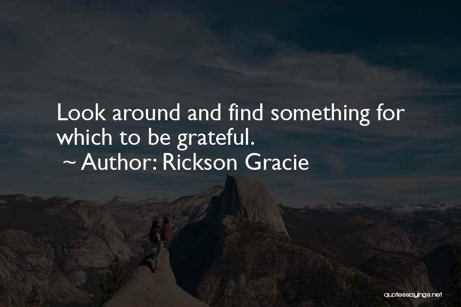 Rickson Gracie Quotes: Look Around And Find Something For Which To Be Grateful.