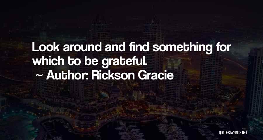 Rickson Gracie Quotes: Look Around And Find Something For Which To Be Grateful.