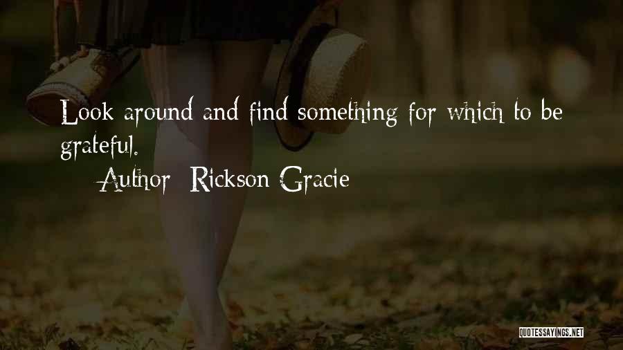 Rickson Gracie Quotes: Look Around And Find Something For Which To Be Grateful.