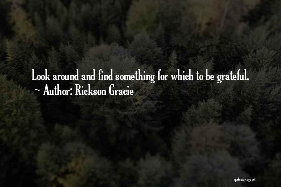 Rickson Gracie Quotes: Look Around And Find Something For Which To Be Grateful.