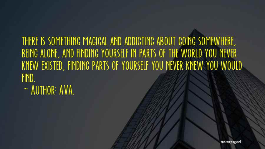 AVA. Quotes: There Is Something Magical And Addicting About Going Somewhere, Being Alone, And Finding Yourself In Parts Of The World You