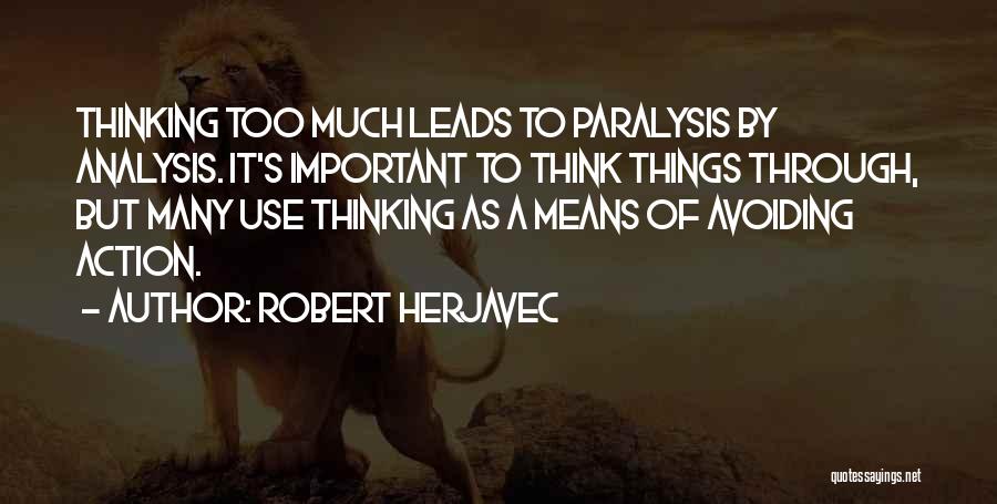 Robert Herjavec Quotes: Thinking Too Much Leads To Paralysis By Analysis. It's Important To Think Things Through, But Many Use Thinking As A