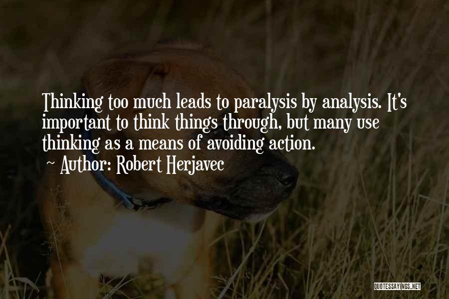 Robert Herjavec Quotes: Thinking Too Much Leads To Paralysis By Analysis. It's Important To Think Things Through, But Many Use Thinking As A