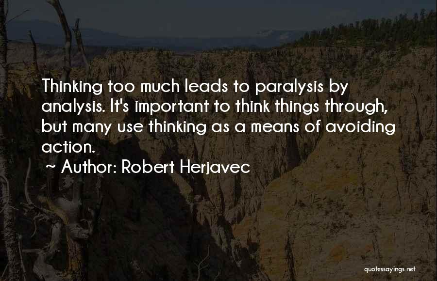 Robert Herjavec Quotes: Thinking Too Much Leads To Paralysis By Analysis. It's Important To Think Things Through, But Many Use Thinking As A