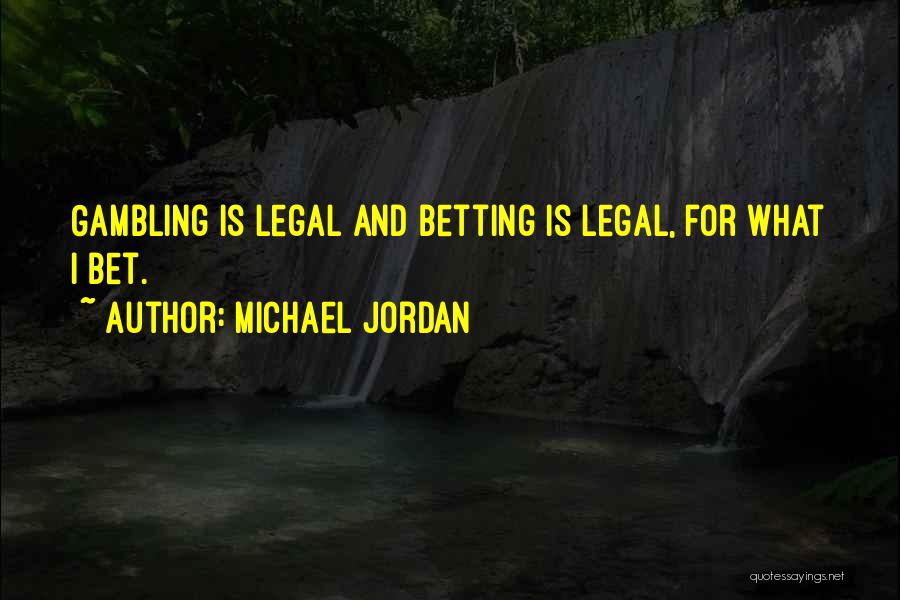 Michael Jordan Quotes: Gambling Is Legal And Betting Is Legal, For What I Bet.