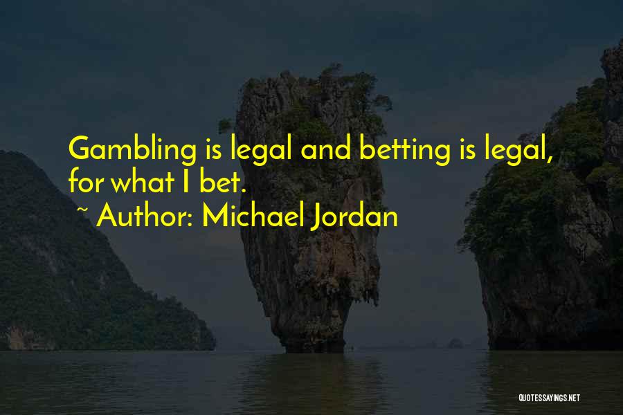 Michael Jordan Quotes: Gambling Is Legal And Betting Is Legal, For What I Bet.