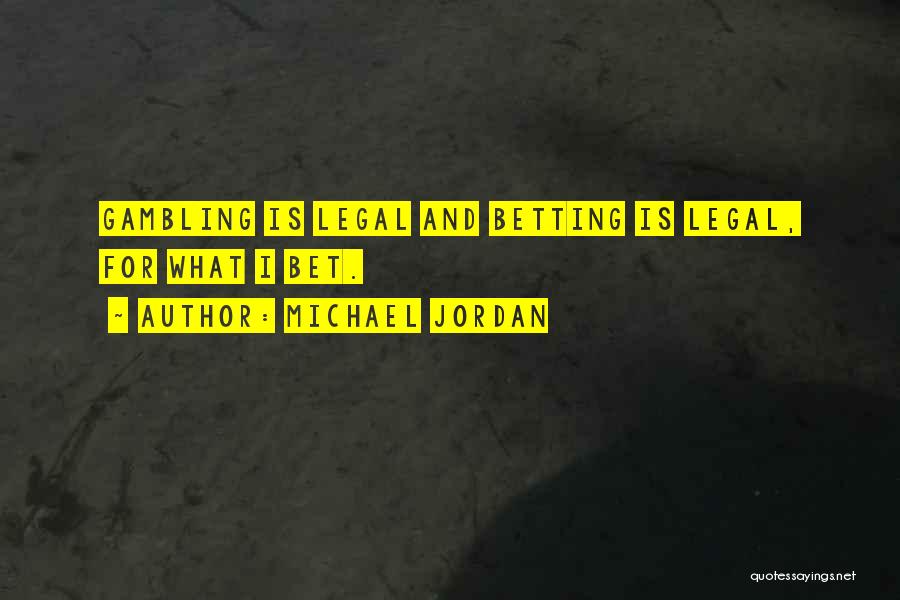 Michael Jordan Quotes: Gambling Is Legal And Betting Is Legal, For What I Bet.