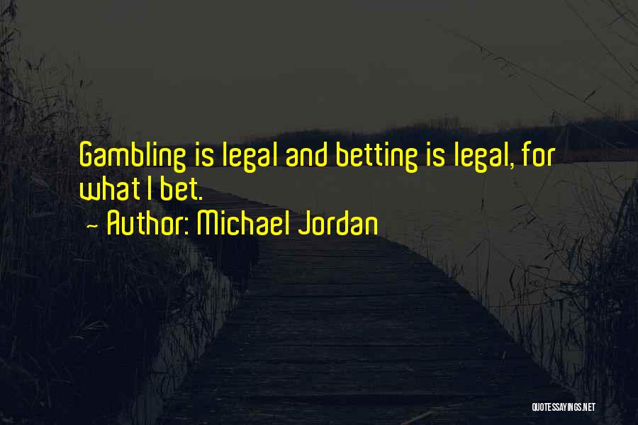 Michael Jordan Quotes: Gambling Is Legal And Betting Is Legal, For What I Bet.