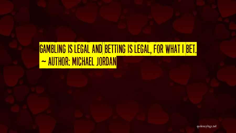 Michael Jordan Quotes: Gambling Is Legal And Betting Is Legal, For What I Bet.