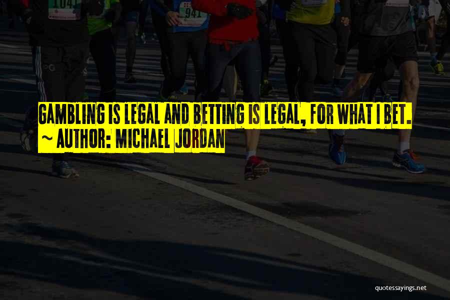 Michael Jordan Quotes: Gambling Is Legal And Betting Is Legal, For What I Bet.