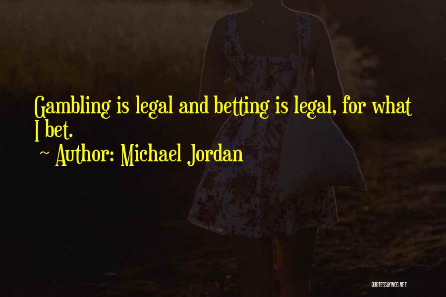 Michael Jordan Quotes: Gambling Is Legal And Betting Is Legal, For What I Bet.