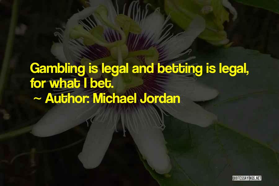 Michael Jordan Quotes: Gambling Is Legal And Betting Is Legal, For What I Bet.