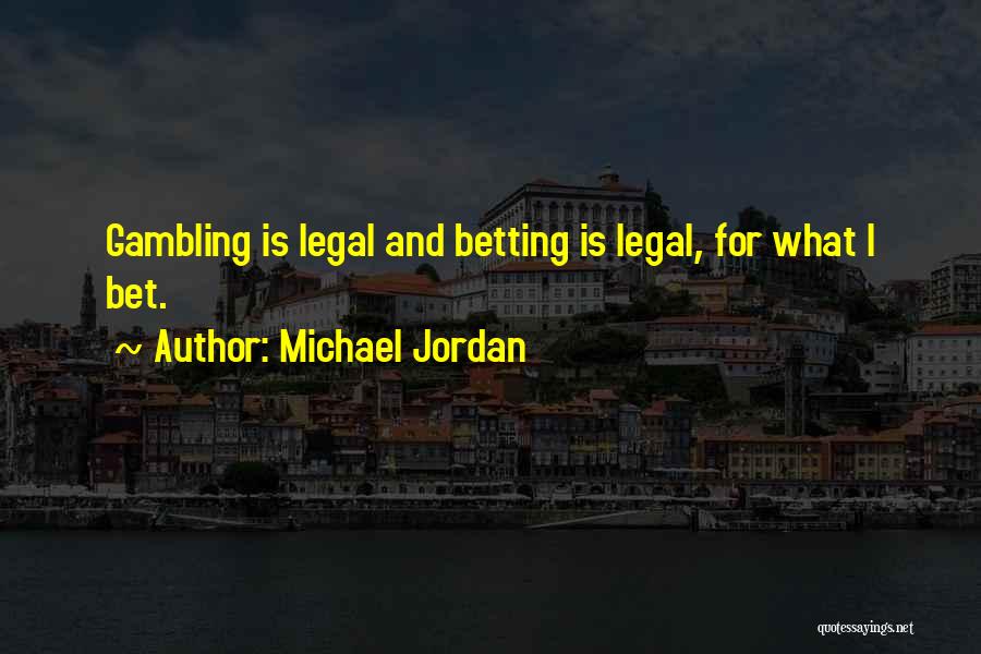 Michael Jordan Quotes: Gambling Is Legal And Betting Is Legal, For What I Bet.