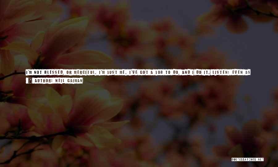 Neil Gaiman Quotes: I'm Not Blessed, Or Merciful. I'm Just Me. I've Got A Job To Do, And I Do It. Listen: Even