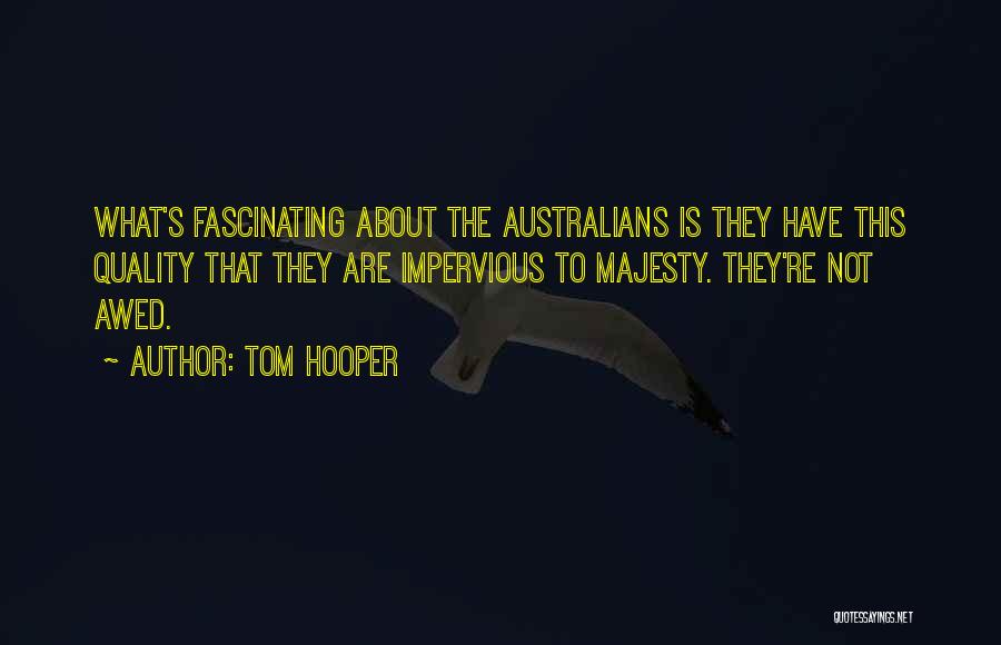 Tom Hooper Quotes: What's Fascinating About The Australians Is They Have This Quality That They Are Impervious To Majesty. They're Not Awed.