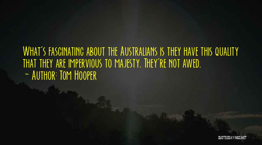 Tom Hooper Quotes: What's Fascinating About The Australians Is They Have This Quality That They Are Impervious To Majesty. They're Not Awed.