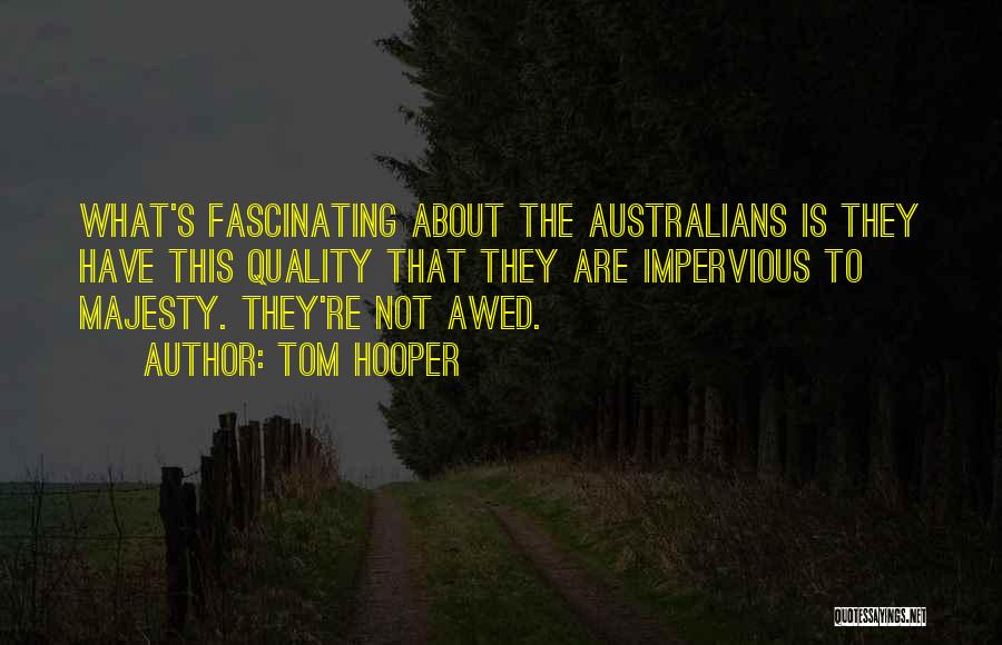 Tom Hooper Quotes: What's Fascinating About The Australians Is They Have This Quality That They Are Impervious To Majesty. They're Not Awed.