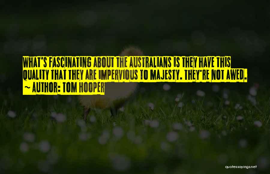 Tom Hooper Quotes: What's Fascinating About The Australians Is They Have This Quality That They Are Impervious To Majesty. They're Not Awed.