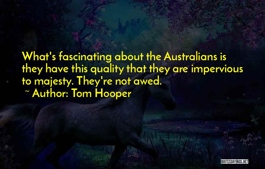 Tom Hooper Quotes: What's Fascinating About The Australians Is They Have This Quality That They Are Impervious To Majesty. They're Not Awed.