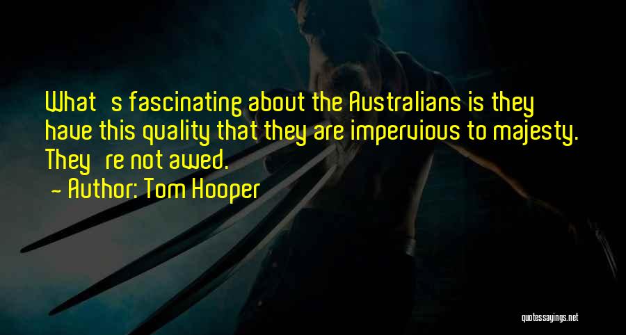 Tom Hooper Quotes: What's Fascinating About The Australians Is They Have This Quality That They Are Impervious To Majesty. They're Not Awed.