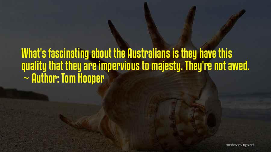 Tom Hooper Quotes: What's Fascinating About The Australians Is They Have This Quality That They Are Impervious To Majesty. They're Not Awed.